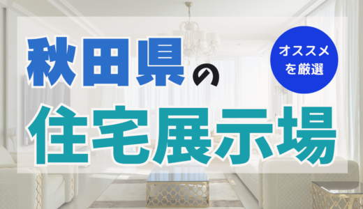 秋田県でおすすめの住宅展示場ランキング７選！ポイントを押さえて賢く見学しよう！