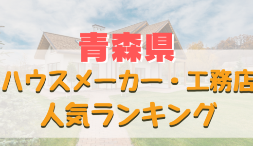 青森県ハウスメーカー・工務店ランキング-引前市や八戸で評判の良いおすすめ住宅メーカー