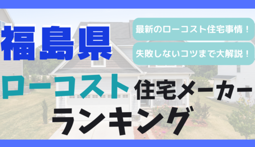 福島県のおすすめローコスト住宅メーカーランキング10選！1,000万円台で平屋や注文住宅を建てる