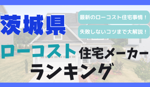 茨城県のおすすめローコスト住宅メーカーランキング9選！1,000万円台で平屋や注文住宅を建てる