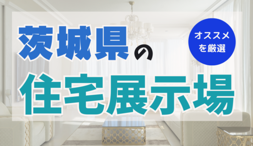 茨城県でおすすめの住宅展示場ランキング10選！メリット＆デメリットを把握して家を建てるヒントに！