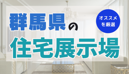 群馬県でおすすめの住宅展示場ランキング9選！見学のコツを押さえて住宅展示場を上手に活用しよう！