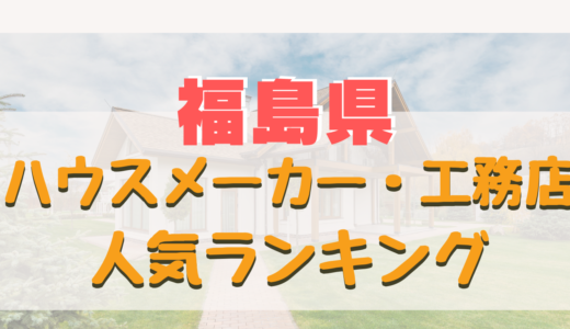 福島県ハウスメーカー・工務店ランキング-注文住宅を建てるなら評判の良いおすすめ住宅メーカー